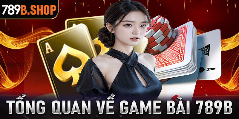 Khái quát tổng quan chung về sảnh game bài 789B 