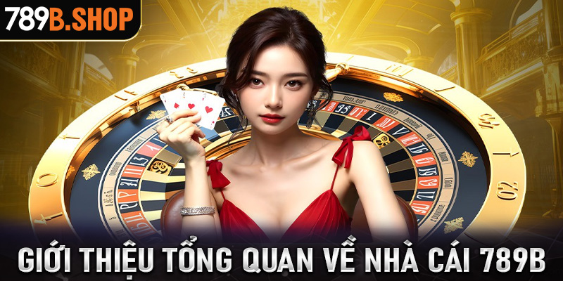 Giới thiệu 789B một cách tổng quan nhất