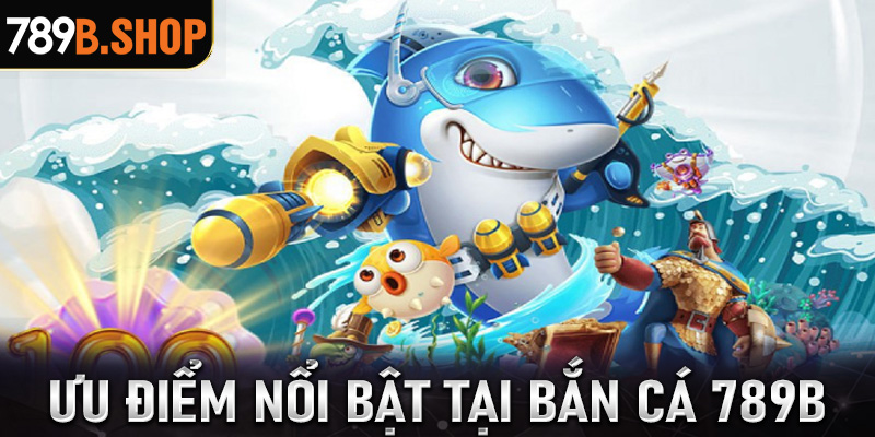 Những ưu điểm nổi bật sảnh game bắn cá 789B đang sở hữu 