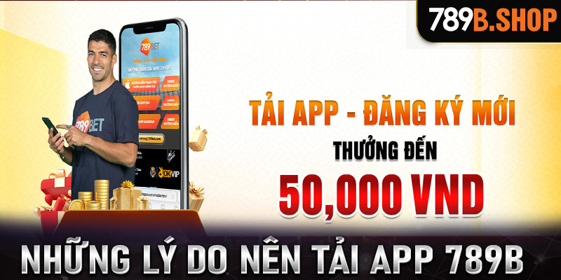 Những lý do anh chị em nên tải app 789B về trên thiết bị cá nhân