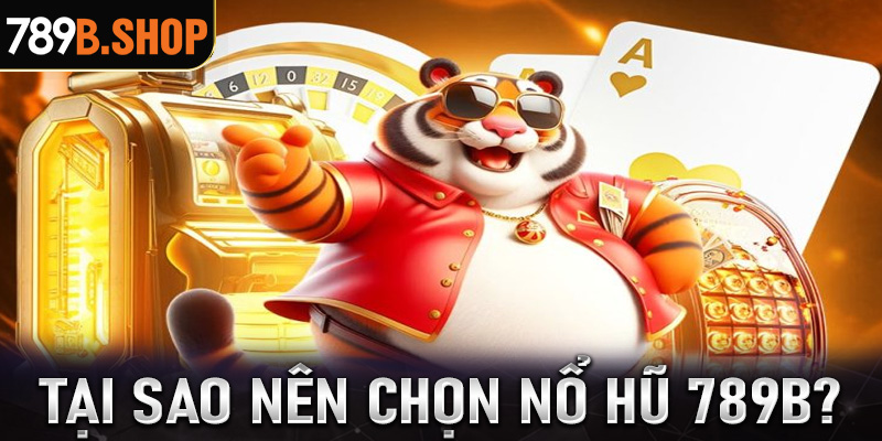 Tại sao anh chị em cược thủ nên lựa chọn sảnh game nổ hũ 789B?