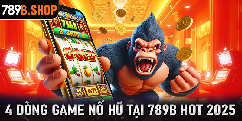 4 dòng game nổ hũ tại 789B đang được chơi nhiều nhất 2025 