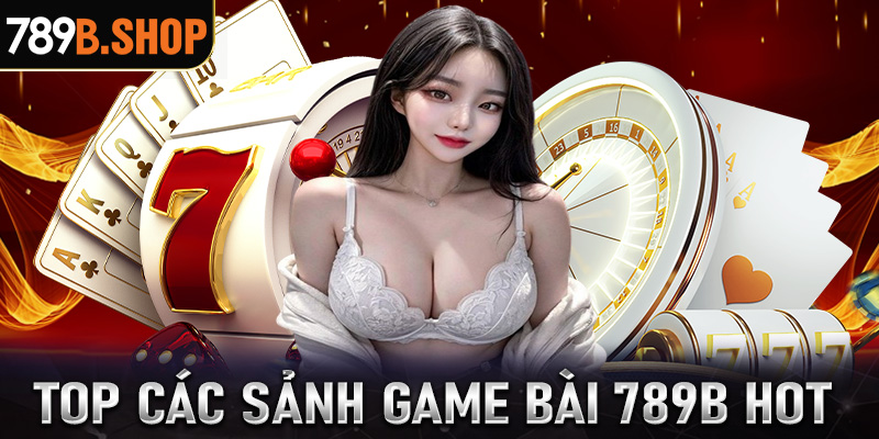 Top các sảnh game bài 789B hot nhất trên thị trường Châu Á