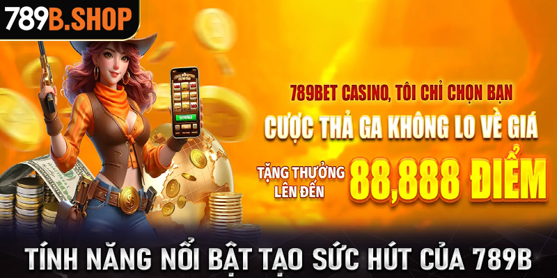 Một số tính năng nổi trội tạo lên sức cho nhà cái 789B đến với cược thủ