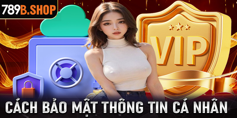 Cách bảo mật thông tin cá nhân khi tham gia đặt cược tại 789B