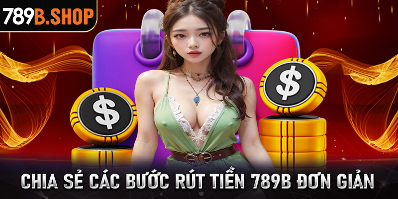 Chia sẻ các bước rút tiền 789B vô cùng đơn giản không phải ai cũng biết 